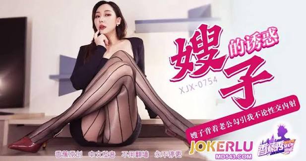 XJX-754嫂子背着老公勾引我不伦性交内射！米菲兔BunnyMiffy（思琪姐姐SilkySuki）
