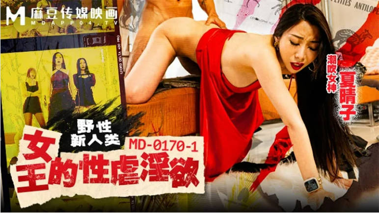 麻豆传媒 MD-0170-1 野性新人类《女王的性虐淫欲》潮吹女神-夏晴子
