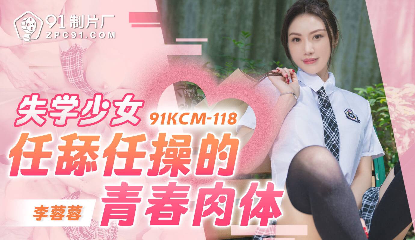 果冻传媒 91KCM118 失学少女任舔任操的青春肉体 李蓉蓉