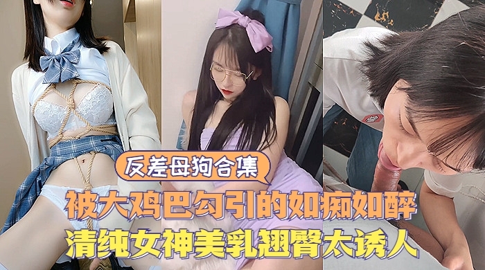 反差婊合集 清纯女神爆乳翘臀 淫荡调教内射