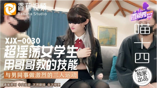 XJX0030 香蕉视频传媒 超淫荡女学生用哥哥教的技能 与男同事做激烈的三人运动 喵十四