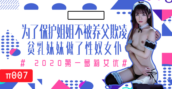 π007 为了保护生病且虚弱的姐姐不被养父欺凌，微乳的妹妹成了我的女仆