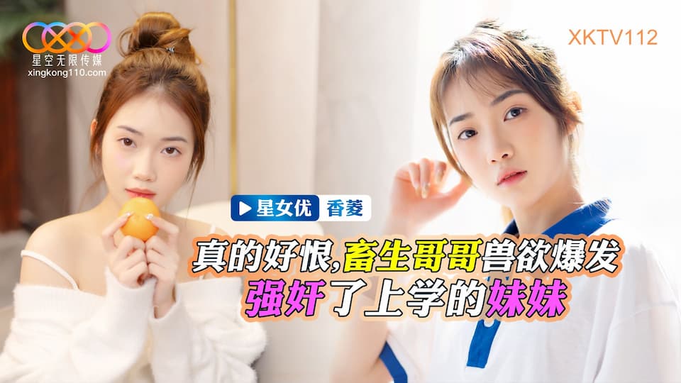 星空无限传媒 XKTV-112 畜生哥哥兽欲爆发强奸了上学的小妹-香菱