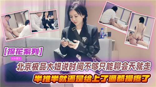 北京极品大妞说时间不够只能聊会天就走了半推半就还是给上了