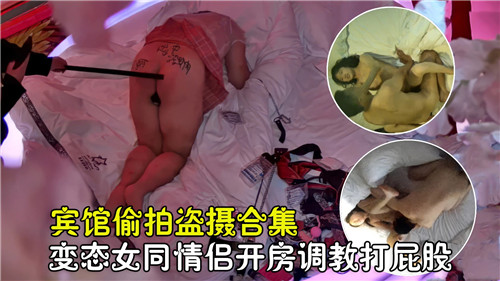 宾馆偷拍盗摄合集变态女同情侣开房调教打屁股